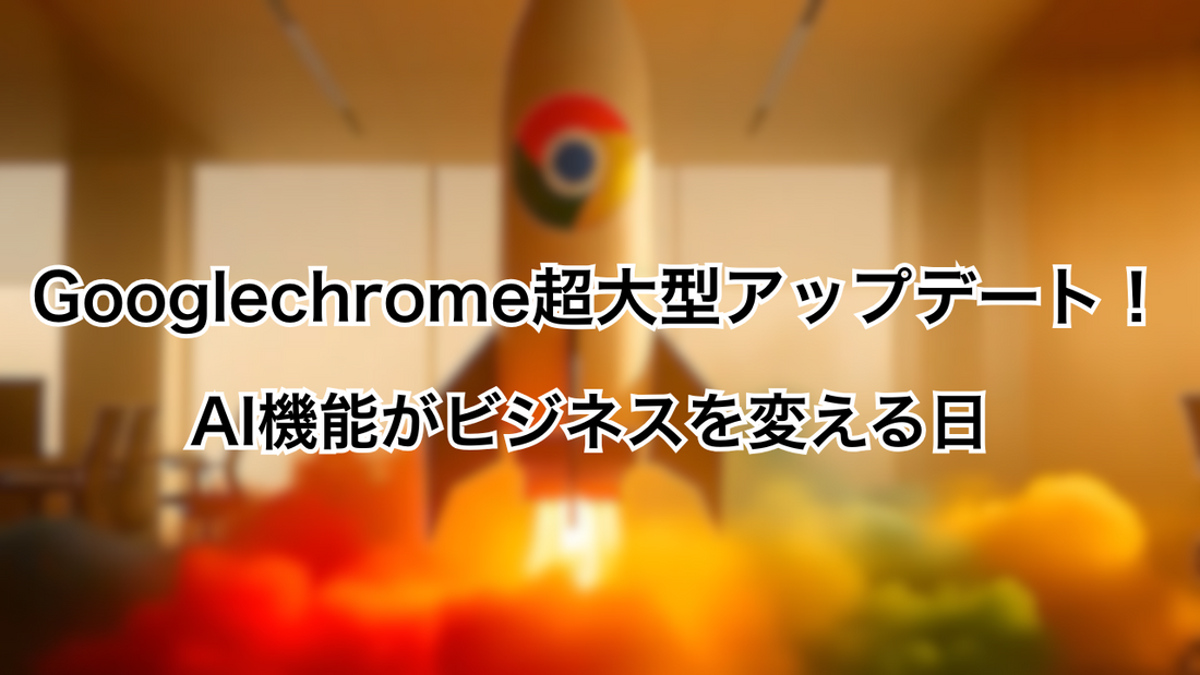 【Googlechromeの超大型アップデート！】AI機能がビジネスを変える日