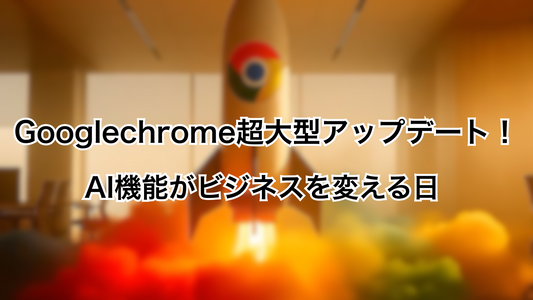 【Googlechromeの超大型アップデート！】AI機能がビジネスを変える日