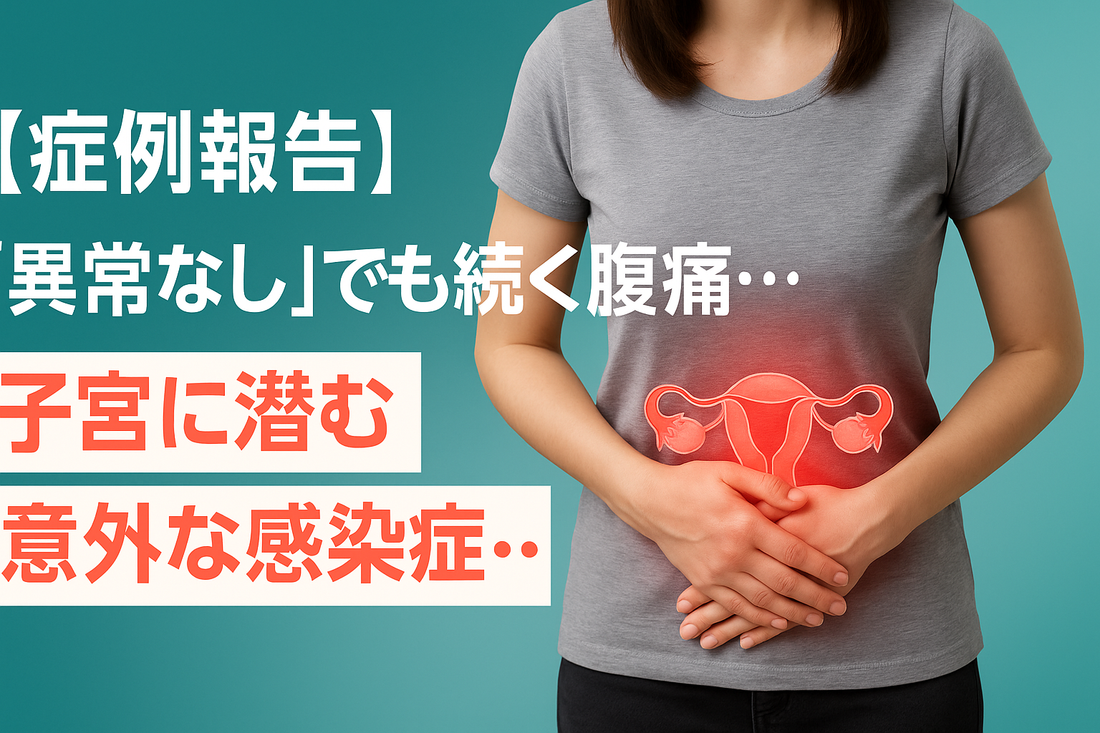 【IMC症例】「異常なし」でも続く腹痛…子宮に潜む意外な感染症…